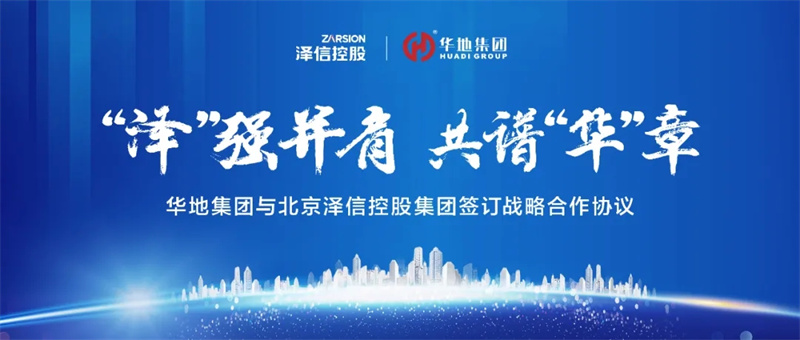 “澤”強并肩，共譜“華”章丨華地集團(tuán)與北京澤信控股集團(tuán)簽訂戰(zhàn)略合作協(xié)議！
